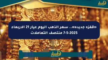 «قفزة جديدة».. سعر الذهب اليوم عيار 21 الأربعاء 7-5-2025 منتصف التعاملات